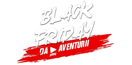 DA PLAY AVENTURII, de Black Friday!
